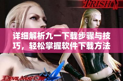 详细解析九一下载步骤与技巧，轻松掌握软件下载方法