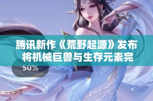 腾讯新作《荒野起源》发布 将机械巨兽与生存元素完美融合开启全新冒险体验