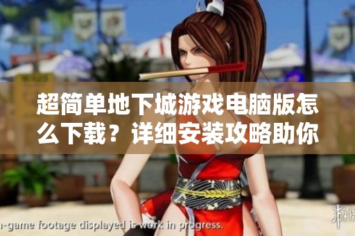 超简单地下城游戏电脑版怎么下载？详细安装攻略助你轻松上手体验游戏乐趣