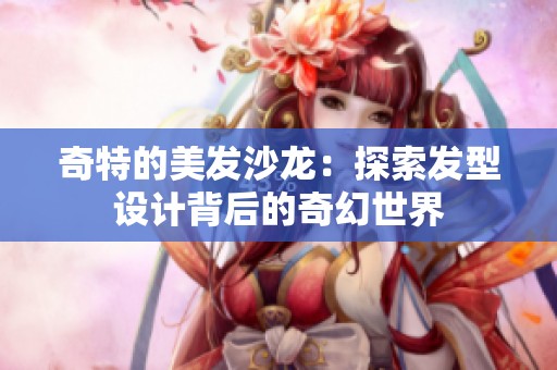 奇特的美发沙龙：探索发型设计背后的奇幻世界