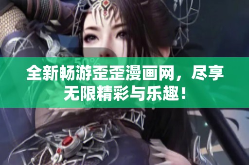 全新畅游歪歪漫画网，尽享无限精彩与乐趣！