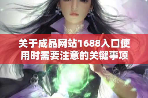 关于成品网站1688入口使用时需要注意的关键事项