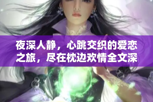 夜深人静，心跳交织的爱恋之旅，尽在枕边欢情全文深度解析