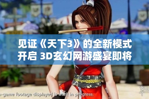 见证《天下3》的全新模式开启 3D玄幻网游盛宴即将启航