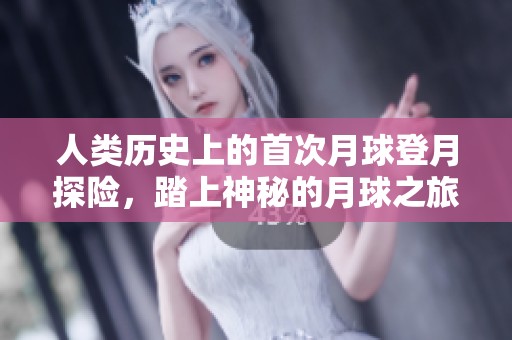 人类历史上的首次月球登月探险，踏上神秘的月球之旅