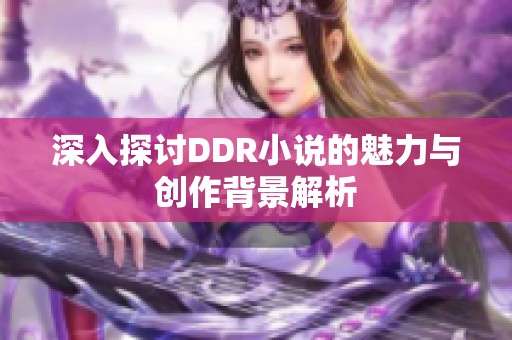 深入探讨DDR小说的魅力与创作背景解析