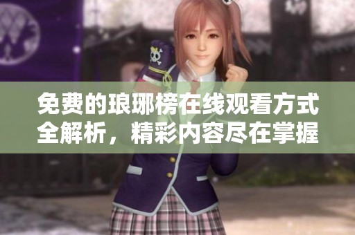 免费的琅琊榜在线观看方式全解析，精彩内容尽在掌握中
