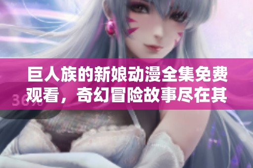 巨人族的新娘动漫全集免费观看，奇幻冒险故事尽在其中