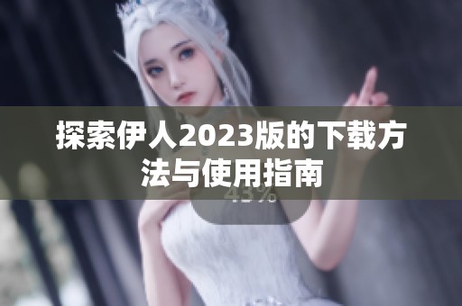 探索伊人2023版的下载方法与使用指南