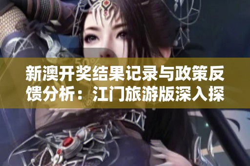 新澳开奖结果记录与政策反馈分析：江门旅游版深入探讨提升策略与发展前景