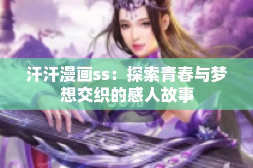 汗汗漫画ss：探索青春与梦想交织的感人故事