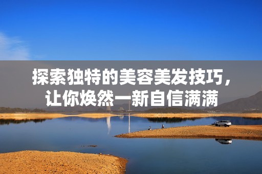 探索独特的美容美发技巧，让你焕然一新自信满满