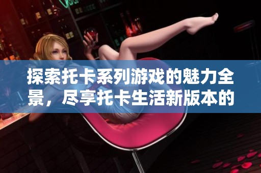 探索托卡系列游戏的魅力全景，尽享托卡生活新版本的精彩与乐趣