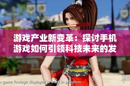 游戏产业新变革：探讨手机游戏如何引领科技未来的发展趋势与创新方向