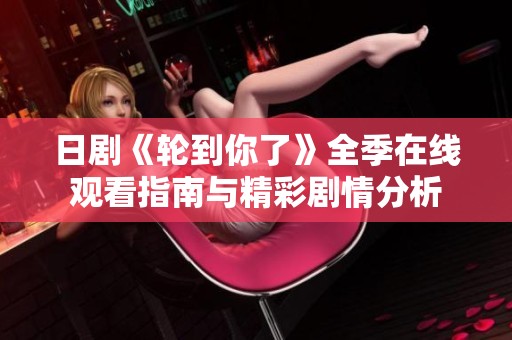 日剧《轮到你了》全季在线观看指南与精彩剧情分析