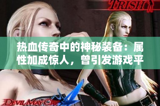 热血传奇中的神秘装备：属性加成惊人，曾引发游戏平衡大调整的传奇之物