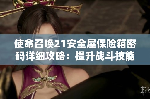 使命召唤21安全屋保险箱密码详细攻略：提升战斗技能的有效方法与进阶技巧分享