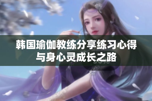 韩国瑜伽教练分享练习心得与身心灵成长之路