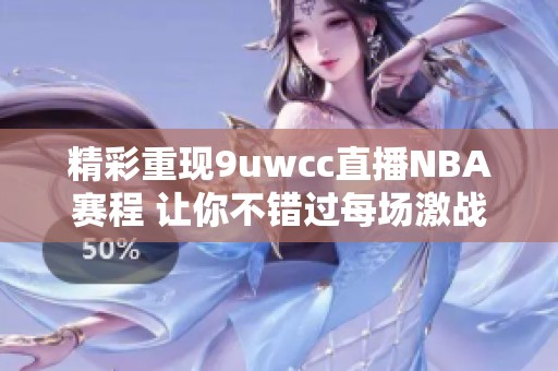 精彩重现9uwcc直播NBA赛程 让你不错过每场激战的热血时刻