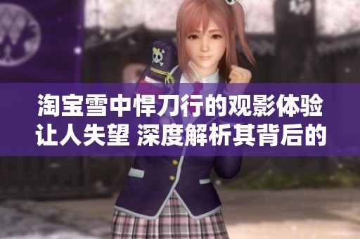 淘宝雪中悍刀行的观影体验让人失望 深度解析其背后的原因与影响