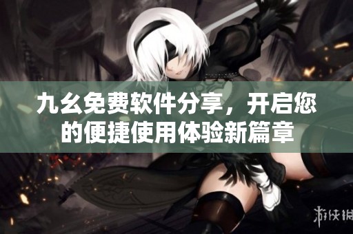 九幺免费软件分享，开启您的便捷使用体验新篇章