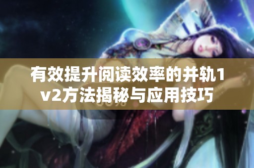 有效提升阅读效率的并轨1v2方法揭秘与应用技巧