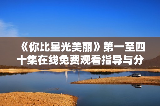 《你比星光美丽》第一至四十集在线免费观看指导与分享