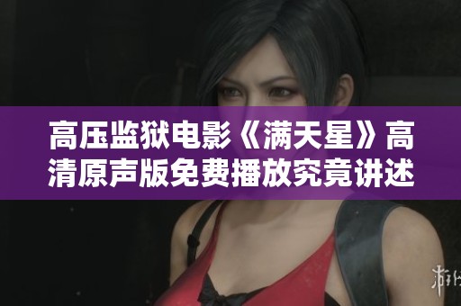 高压监狱电影《满天星》高清原声版免费播放究竟讲述了什么故事