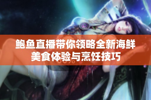 鲍鱼直播带你领略全新海鲜美食体验与烹饪技巧