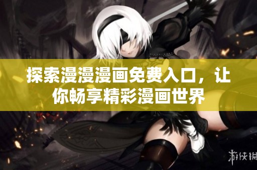 探索漫漫漫画免费入口，让你畅享精彩漫画世界
