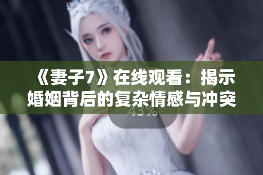 《妻子7》在线观看：揭示婚姻背后的复杂情感与冲突