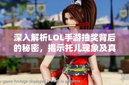 深入解析LOL手游抽奖背后的秘密，揭示托儿现象及真实抽奖资格的真相