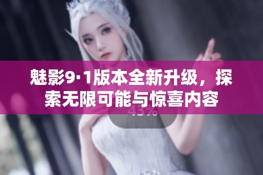 魅影9·1版本全新升级，探索无限可能与惊喜内容