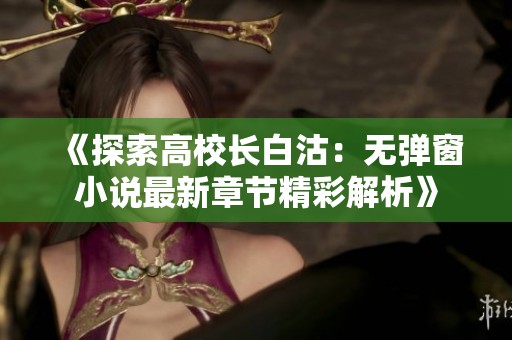 《探索高校长白沽：无弹窗小说最新章节精彩解析》