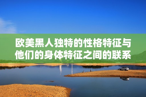 欧美黑人独特的性格特征与他们的身体特征之间的联系分析