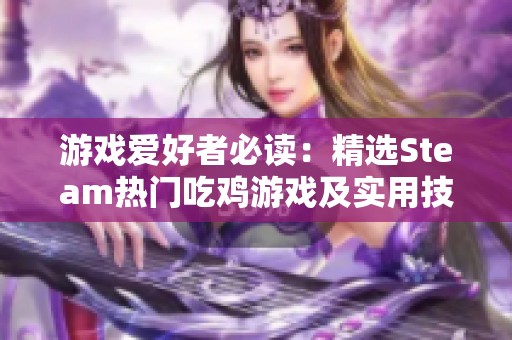 游戏爱好者必读：精选Steam热门吃鸡游戏及实用技巧推荐，助你提升战斗实力