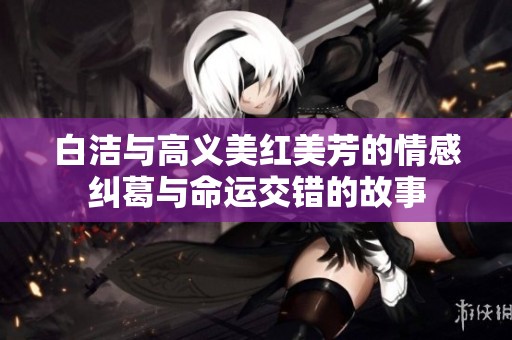 白洁与高义美红美芳的情感纠葛与命运交错的故事