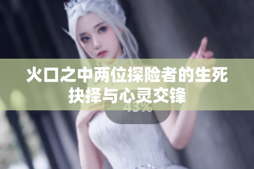 火口之中两位探险者的生死抉择与心灵交锋