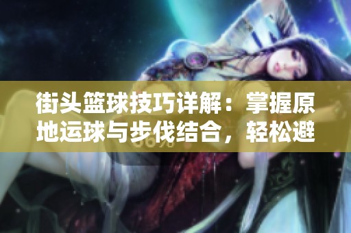 街头篮球技巧详解：掌握原地运球与步伐结合，轻松避免掉球烦恼！