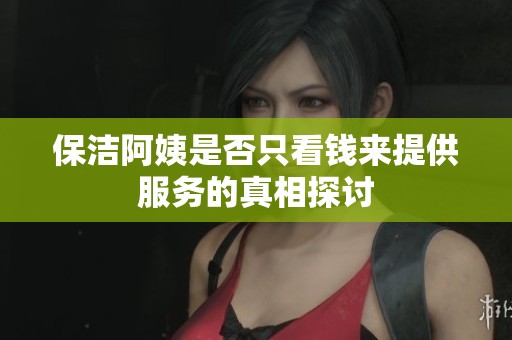 保洁阿姨是否只看钱来提供服务的真相探讨