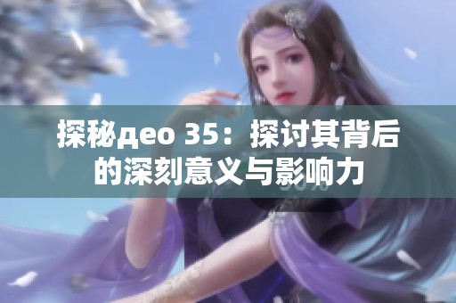 探秘део 35：探讨其背后的深刻意义与影响力