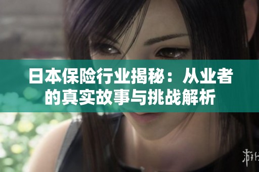 日本保险行业揭秘：从业者的真实故事与挑战解析