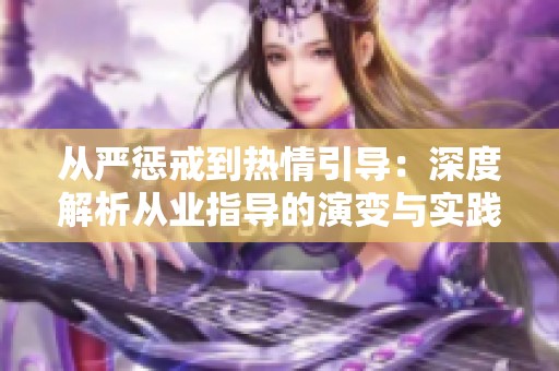 从严惩戒到热情引导：深度解析从业指导的演变与实践
