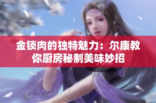金锁肉的独特魅力：尔康教你厨房秘制美味妙招