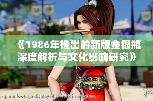 《1986年推出的新版金银瓶深度解析与文化影响研究》