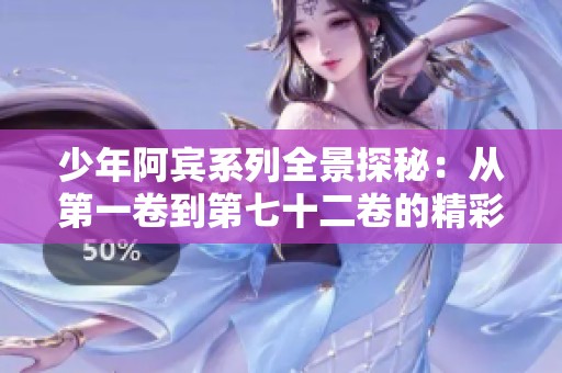 少年阿宾系列全景探秘：从第一卷到第七十二卷的精彩历程