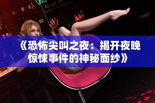 《恐怖尖叫之夜：揭开夜晚惊悚事件的神秘面纱》