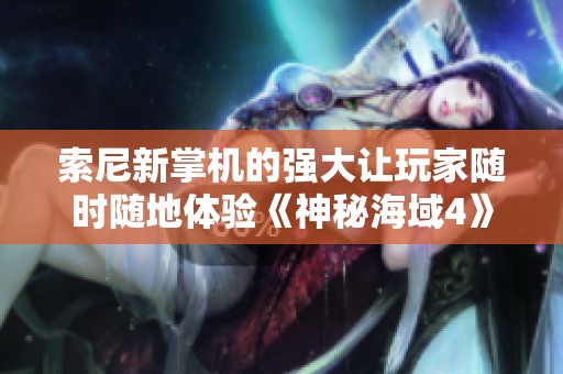 索尼新掌机的强大让玩家随时随地体验《神秘海域4》及更多PS4经典游戏的乐趣