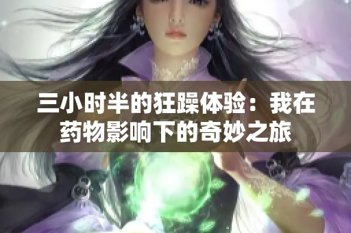 三小时半的狂躁体验：我在药物影响下的奇妙之旅