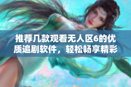 推荐几款观看无人区6的优质追剧软件，轻松畅享精彩内容